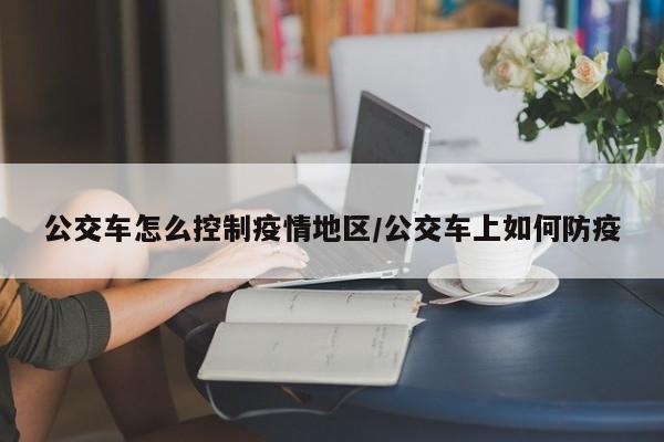 公交车怎么控制疫情地区/公交车上如何防疫