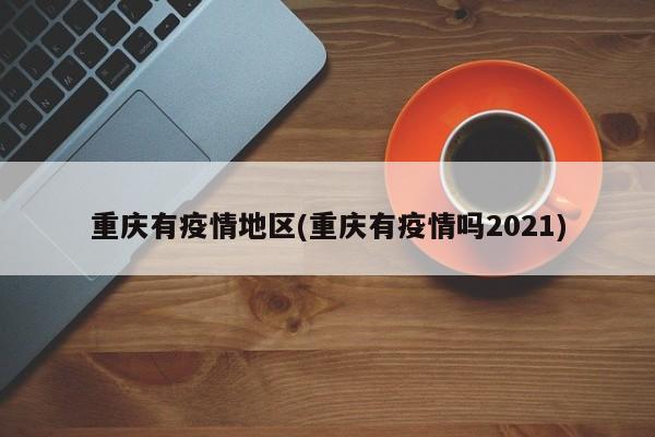 重庆有疫情地区(重庆有疫情吗2021)
