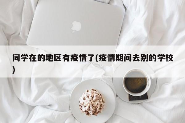 同学在的地区有疫情了(疫情期间去别的学校)