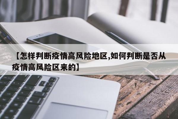 【怎样判断疫情高风险地区,如何判断是否从疫情高风险区来的】