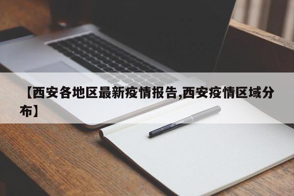 【西安各地区最新疫情报告,西安疫情区域分布】