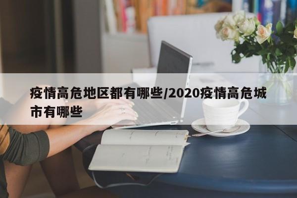 疫情高危地区都有哪些/2020疫情高危城市有哪些