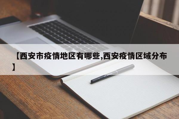 【西安市疫情地区有哪些,西安疫情区域分布】