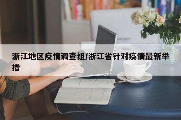 浙江地区疫情调查组/浙江省针对疫情最新举措
