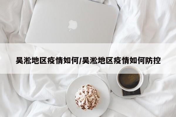 吴淞地区疫情如何/吴淞地区疫情如何防控