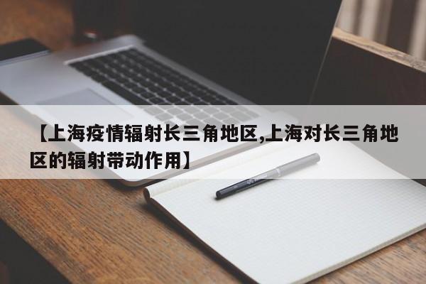 【上海疫情辐射长三角地区,上海对长三角地区的辐射带动作用】